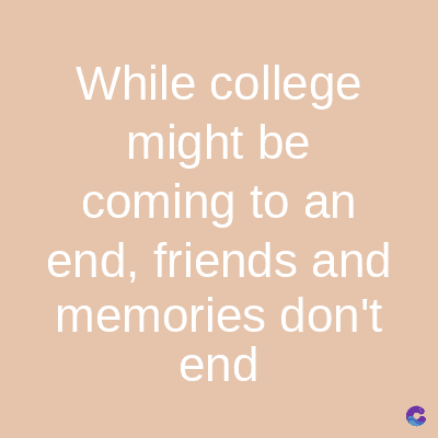 While college
might be
coming to an
end, friends and
memories don't
end