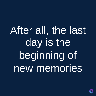 After all, the last
day is the
beginning of
new memories
