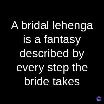 A bridal lehenga
is a fantasy
described by
every step the
bride takes