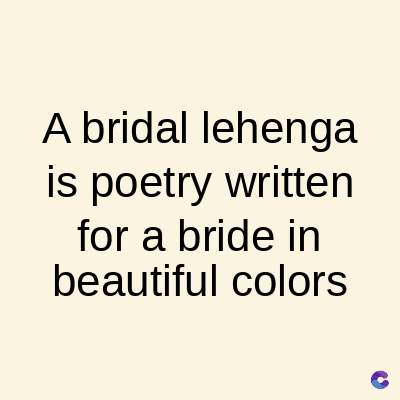 A bridal lehenga
is poetry written
for a bride in
beautiful colors
C