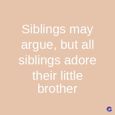 Siblings may
argue, but all
siblings adore
their little
brother