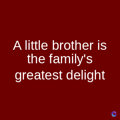 A little brother is
the family's
greatest delight
