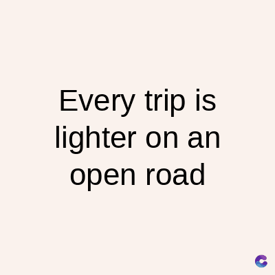 Every trip is
lighter on an
open road
C