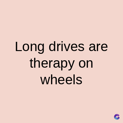 Long drives are
therapy on
wheels
C