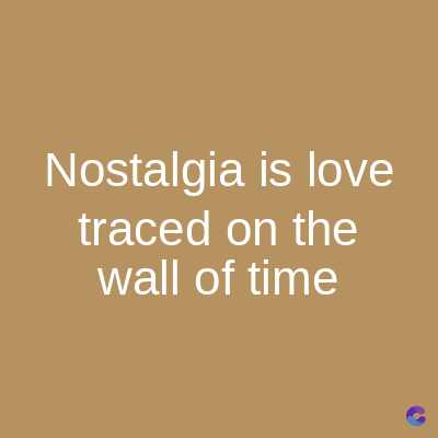 Nostalgia is love
traced on the
wall of time