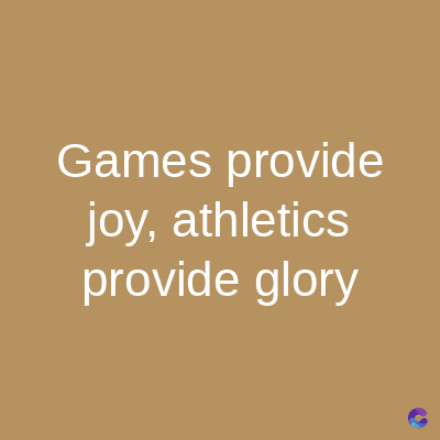 Games provide
joy, athletics
provide glory