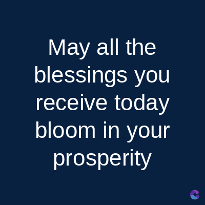 May all the
blessings you
receive today
bloom in your
prosperity