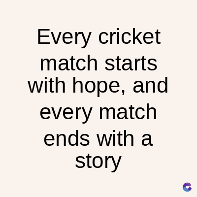 Every cricket
match starts
with hope, and
every match
ends with a
story
C
