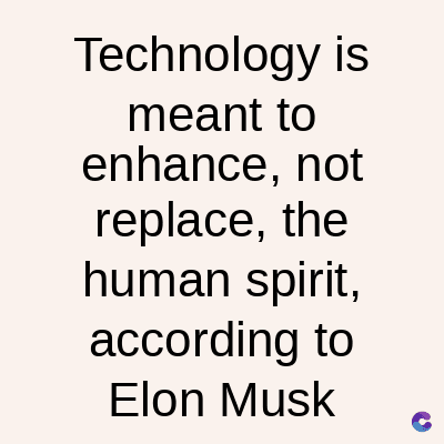 Technology is
meant to
enhance, not
replace, the
human spirit,
according to
Elon Musk
C