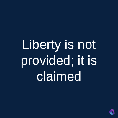 Liberty is not
provided; it is
claimed