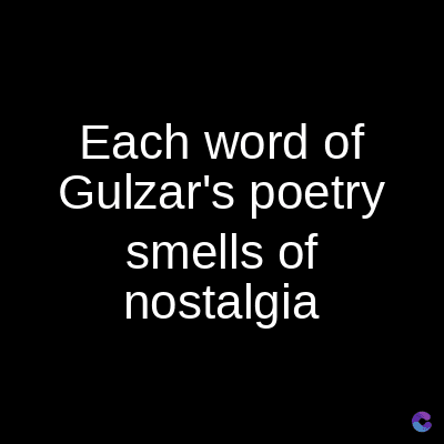 Each word of
Gulzar's poetry
smells of
nostalgia
