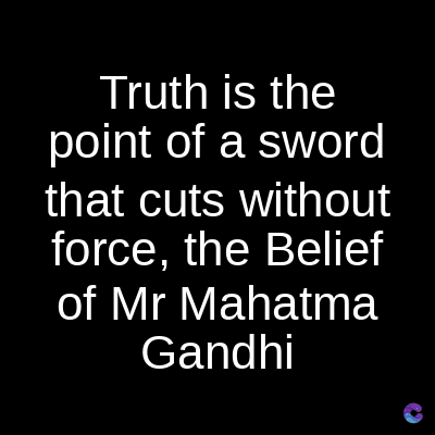 Truth is the
point of a sword
that cuts without
force, the Belief
of Mr Mahatma
Gandhi