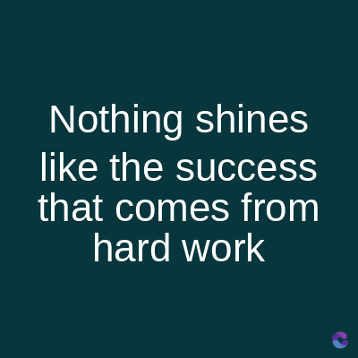 Nothing shines
like the success
that comes from
hard work