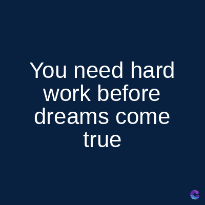 You need hard
work before
dreams come
true