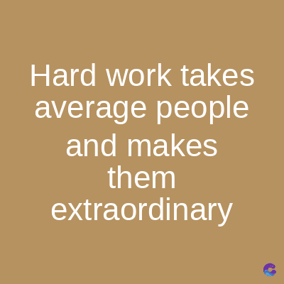 Hard work takes
average people
and makes
them
extraordinary