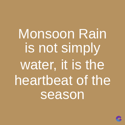 Monsoon Rain
is not simply
water, it is the
heartbeat of the
season