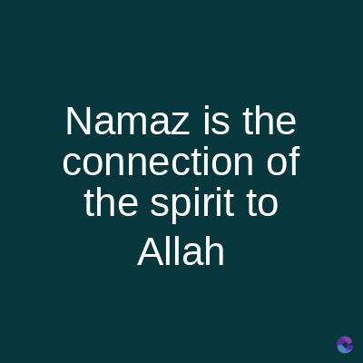 Namaz is the
connection of
the spirit to
Allah