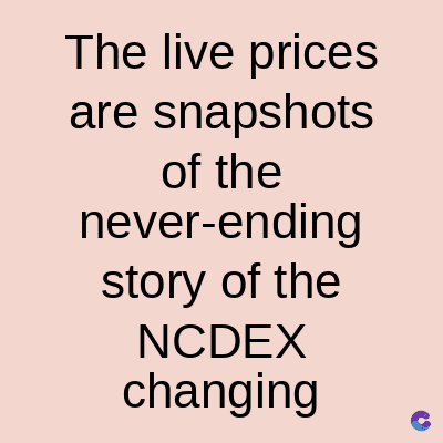 The live prices
are snapshots
of the
never-ending
story of the
NCDEX
changing
C