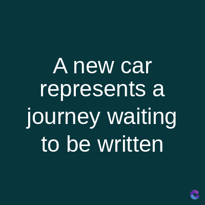 A new car
represents a
journey waiting
to be written