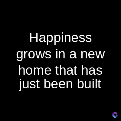 Happiness
grows in a new
home that has
just been built