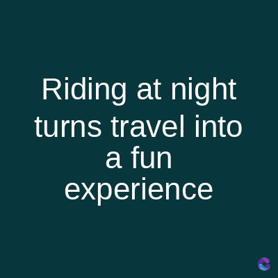 Riding at night
turns travel into
a fun
experience
