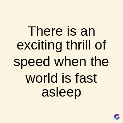There is an
exciting thrill of
speed when the
world is fast
asleep
C