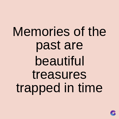 Memories of the
past are
beautiful
treasures
trapped in time
C