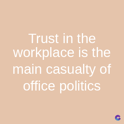 Trust in the
workplace is the
main casualty of
office politics