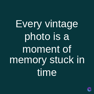 Every vintage
photo is a
moment of
memory stuck in
time