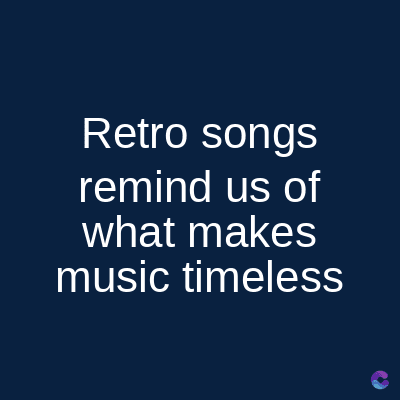 Retro songs
remind us of
what makes
music timeless