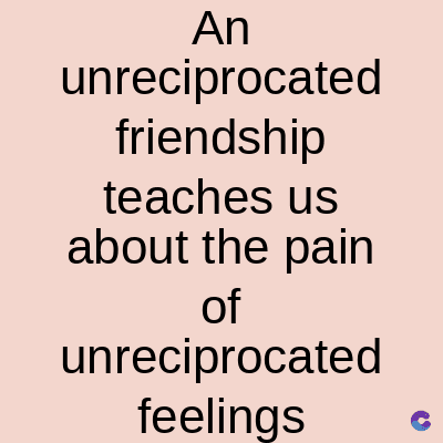 An
unreciprocated
friendship
teaches us
about the pain
of
unreciprocated
feelings C