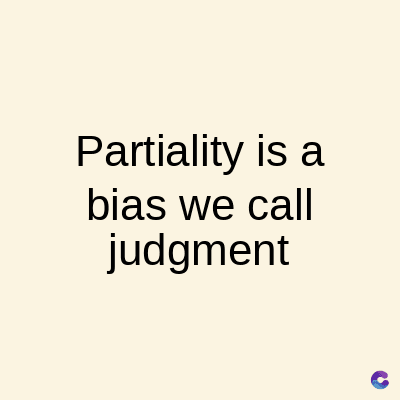Partiality is a
bias we call
judgment
C