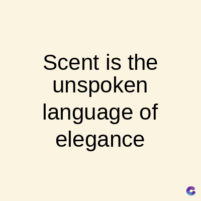 Scent is the
unspoken
language of
elegance
C