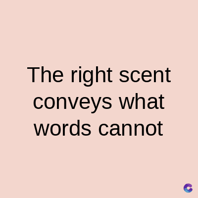 The right scent
conveys what
words cannot
C