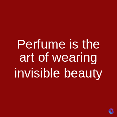 Perfume is the
art of wearing
invisible beauty
