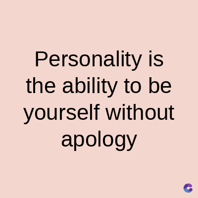 Personality
is
the ability to be
yourself without
apology
C