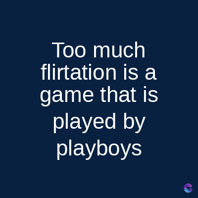 Too much
flirtation is a
game that is
played by
playboys