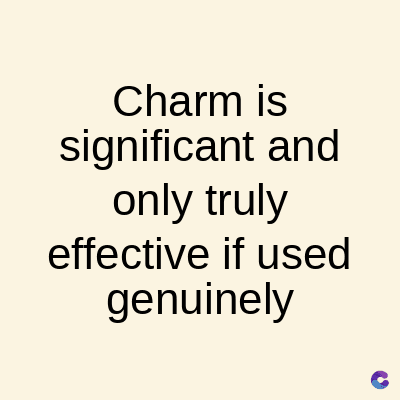 Charm is
significant and
only truly
effective if used
genuinely
C