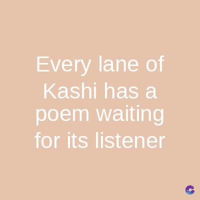 Every lane of
Kashi has a
poem waiting
for its listener