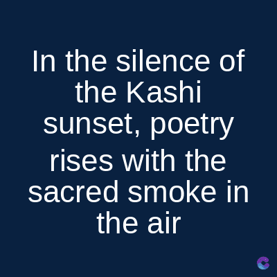 In the silence of
the Kashi
sunset, poetry
rises with the
sacred smoke in
the air