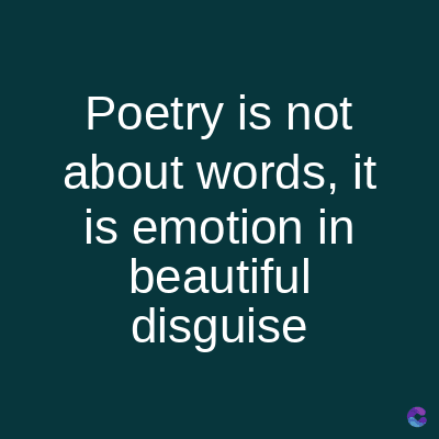 Poetry is not
about words, it
is emotion in
beautiful
disguise