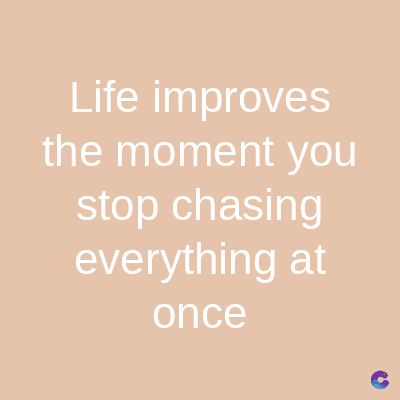Life
improves
the moment you
stop chasing
everything at
once