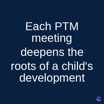 Each PTM
meeting
deepens the
roots of a child's
development