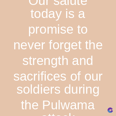today is a
promise to
never forget the
strength and
sacrifices of our
soldiers during
the Pulwama
C