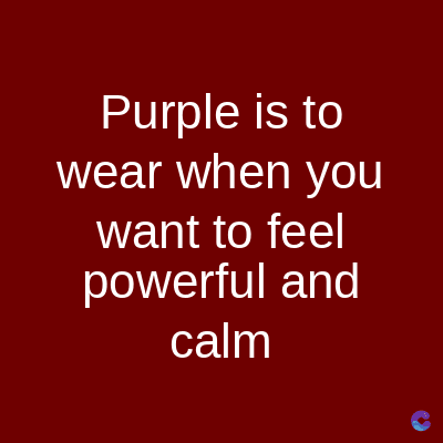 Purple is to
wear when you
want to feel
powerful and
calm