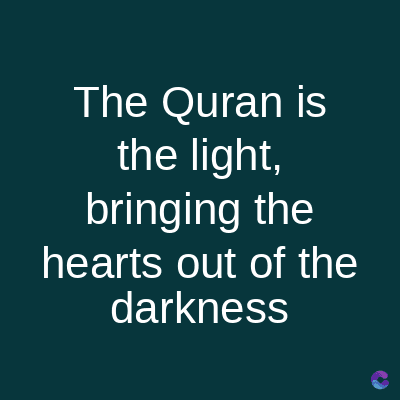 The Quran is
the light,
bringing the
hearts out of the
darkness