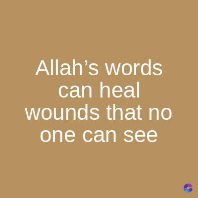 Allah's words
can heal
wounds that no
one can see