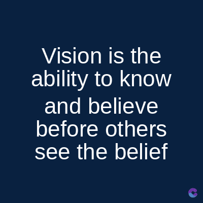 Vision is the
ability to know
and believe
before others
see the belief