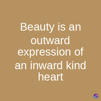 Beauty is an
outward
expression of
an inward kind
heart