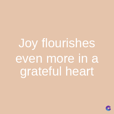 Joy flourishes
even more in a
grateful heart